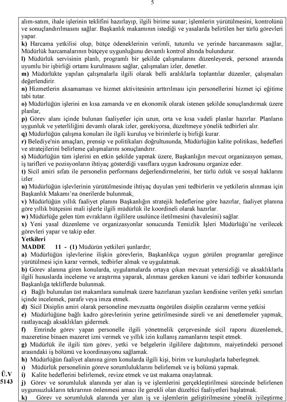 k) Harcama yetkilisi olup, bütçe ödeneklerinin verimli, tutumlu ve yerinde harcanmasını sağlar, Müdürlük harcamalarının bütçeye uygunluğunu devamlı kontrol altında bulundurur.