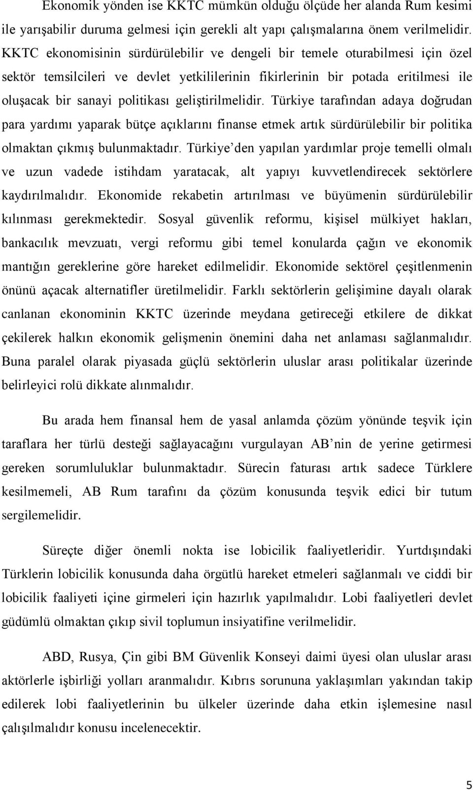 geliģtirilmelidir. Türkiye tarafından adaya doğrudan para yardımı yaparak bütçe açıklarını finanse etmek artık sürdürülebilir bir politika olmaktan çıkmıģ bulunmaktadır.