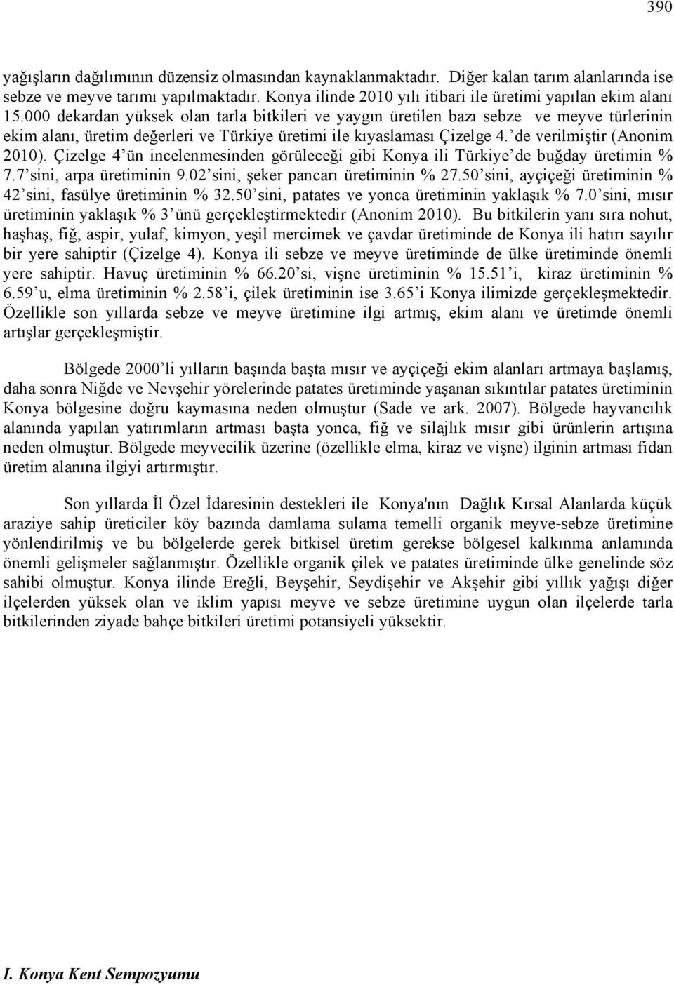 000 dekardan yüksek olan tarla bitkileri ve yaygın üretilen bazı sebze ve meyve türlerinin ekim alanı, üretim değerleri ve Türkiye üretimi ile kıyaslaması Çizelge 4. de verilmiştir (Anonim 2010).