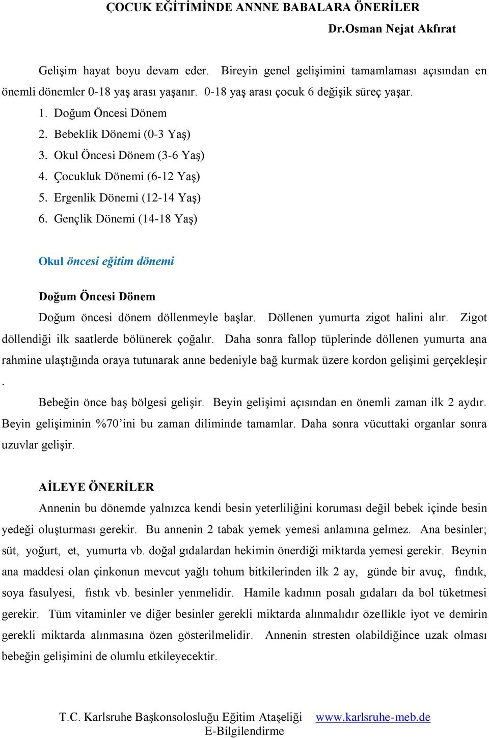 Gençlik Dönemi (14-18 Yaş) Okul öncesi eğitim dönemi Doğum Öncesi Dönem Doğum öncesi dönem döllenmeyle başlar. Döllenen yumurta zigot halini alır. Zigot döllendiği ilk saatlerde bölünerek çoğalır.