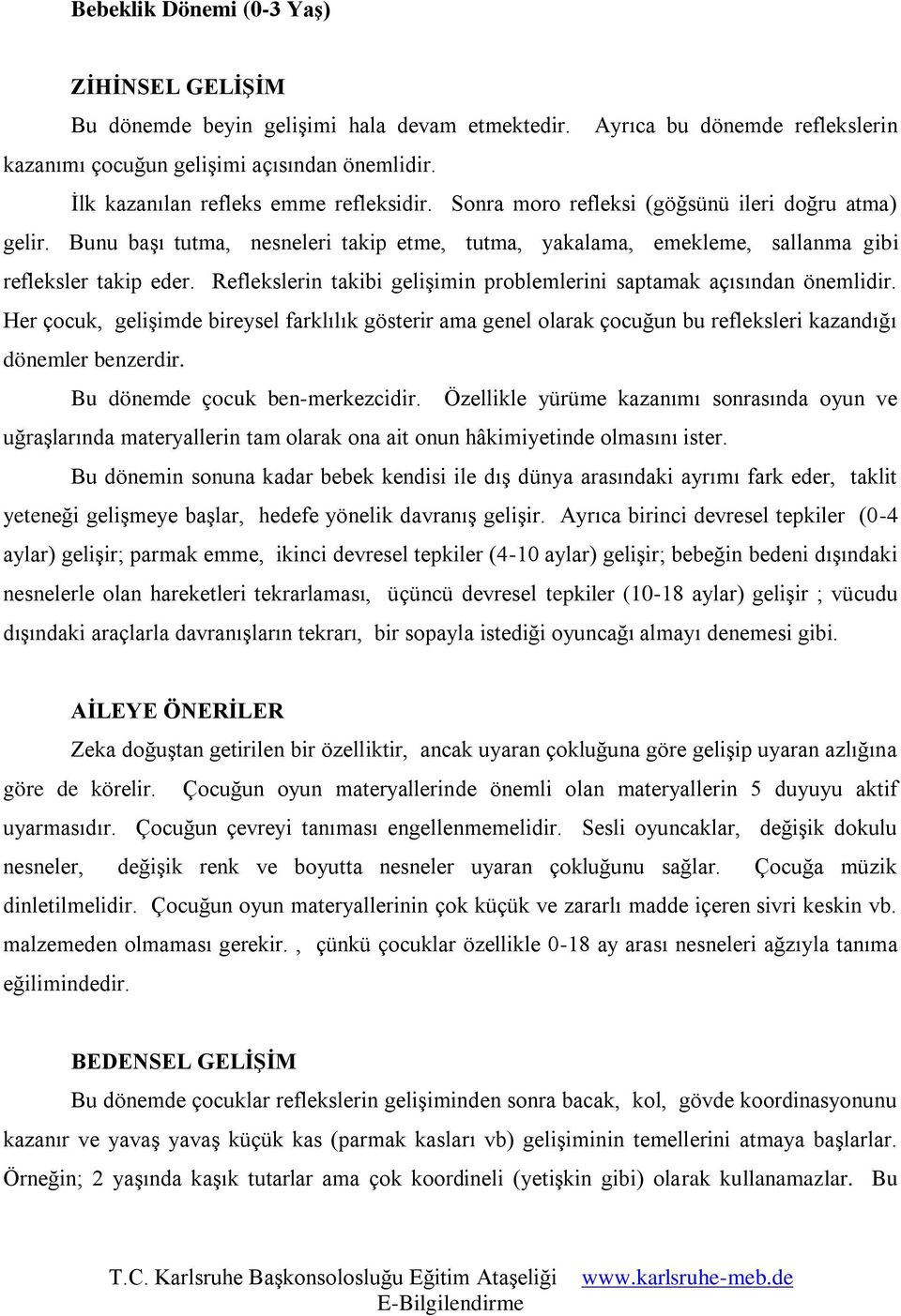 Reflekslerin takibi gelişimin problemlerini saptamak açısından önemlidir. Her çocuk, gelişimde bireysel farklılık gösterir ama genel olarak çocuğun bu refleksleri kazandığı dönemler benzerdir.