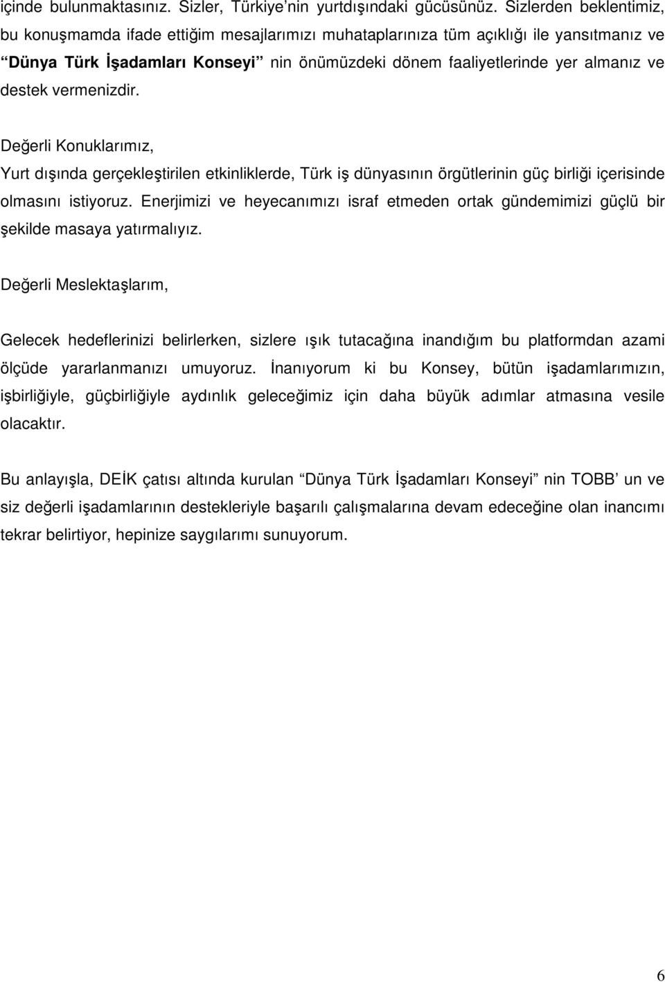 destek vermenizdir. Değerli Konuklarımız, Yurt dışında gerçekleştirilen etkinliklerde, Türk iş dünyasının örgütlerinin güç birliği içerisinde olmasını istiyoruz.