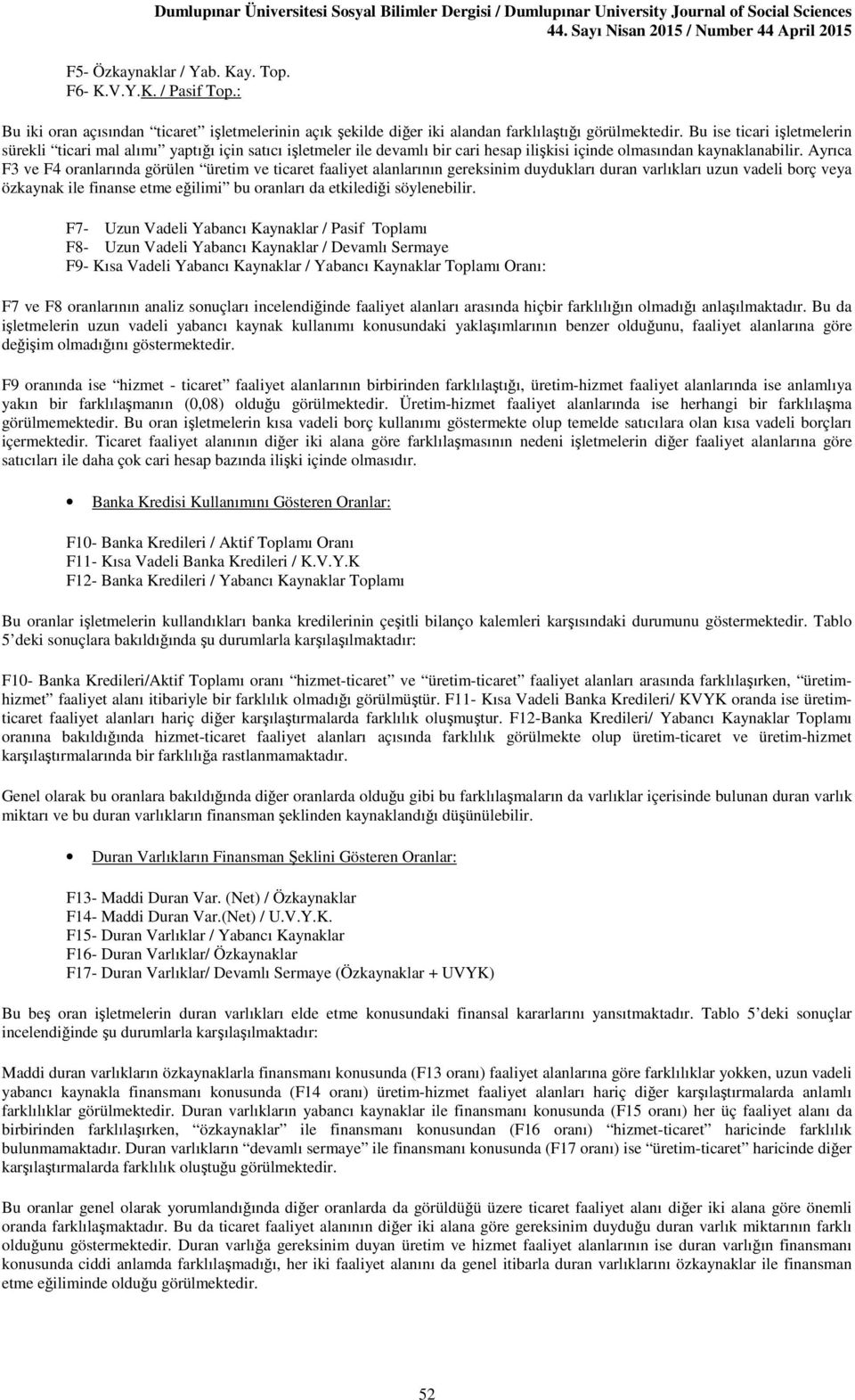 Ayrıca F3 ve F4 oranlarında görülen üretim ve ticaret faaliyet alanlarının gereksinim duydukları duran varlıkları uzun vadeli borç veya özkaynak ile finanse etme eğilimi bu oranları da etkilediği