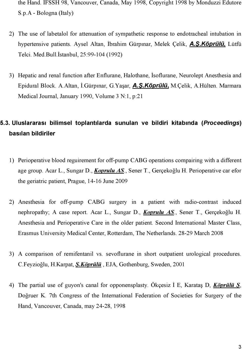 İstanbul, 25:99-104 (1992) 3) Hepatic and renal function after Enflurane, Halothane, İsoflurane, Neurolept Anesthesia and Epidural Block. A.Altan, İ.Gürpınar, G.Yaşar, A.Ş.Köprülü, M.Çelik, A.Hülten.