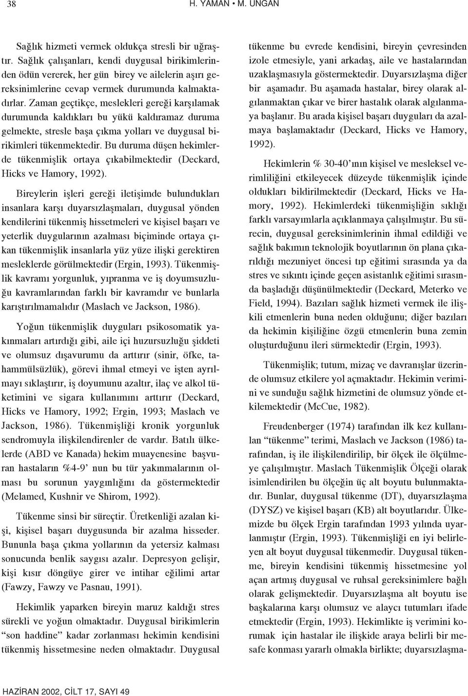 Zaman geçtikçe, meslekleri gere i karfl lamak durumunda kald klar bu yükü kald ramaz duruma gelmekte, stresle bafla ç kma yollar ve duygusal birikimleri tükenmektedir.