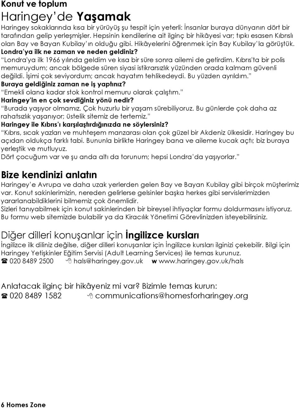 Londra ya ilk ne zaman ve neden geldiniz? Londra'ya ilk 1966 yılında geldim ve kısa bir süre sonra ailemi de getirdim.