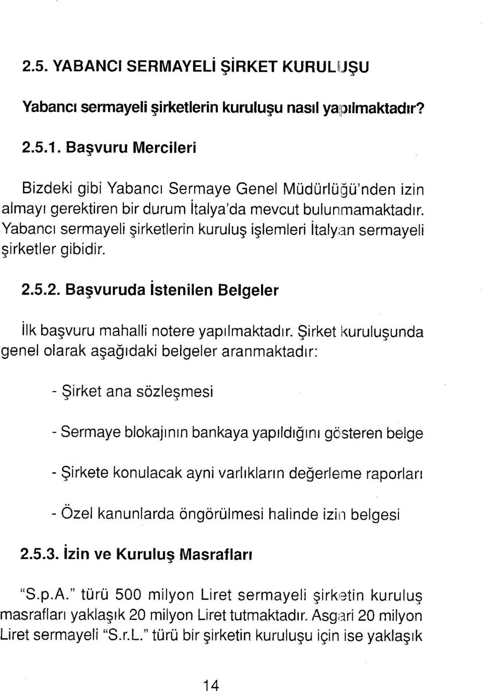 Yabancı sermayeli şirketlerin kuruluş işlemleri İtalyan sermayeli şirketler gibidir. 2.5.2. Başvuruda İstenilen Belgeler İlk başvuru mahalli notere yapılmaktadır.