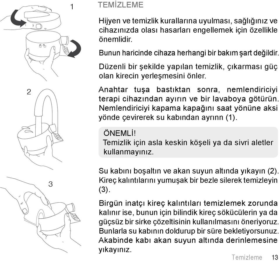 Nemlendiriciyi kapama kapağını saat yönüne aksi yönde çevirerek su kabından ayrınn (1). ÖNEMLİ! Temizlik için asla keskin köşeli ya da sivri aletler kullanmayınız.