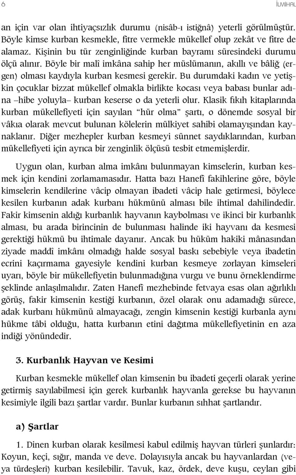 Bu durumdaki kad n ve yeti kin çocuklar bizzat mükellef olmakla birlikte kocas veya babas bunlar ad na hibe yoluyla kurban keserse o da yeterli olur.