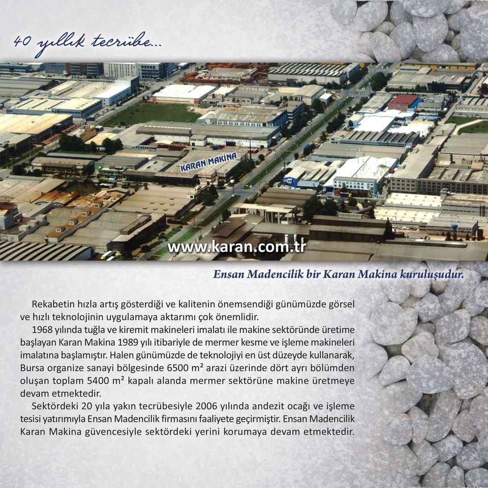 Halen günümüzde de teknolojiyi en üst düzeyde kullanarak, Bursa organize sanayi bölgesinde 6500 m² arazi üzerinde dört ayrý bölümden oluþan toplam 5400 m² kapalý alanda mermer sektörüne