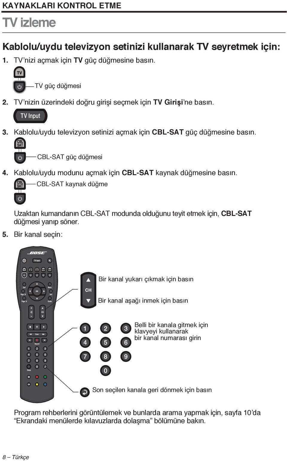 Kablolu/uydu modunu açmak için CBL-SAT kaynak düğmesine basın. CBL-SAT kaynak düğmesi Uzaktan kumandanın CBL-SAT modunda olduğunu teyit etmek için, CBL-SAT düğmesi yanıp söner. 5.