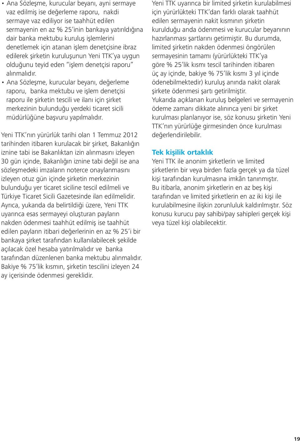 Ana Sözleşme, kurucular beyanı, değerleme raporu, banka mektubu ve işlem denetçisi raporu ile şirketin tescili ve ilanı için şirket merkezinin bulunduğu yerdeki ticaret sicili müdürlüğüne başvuru