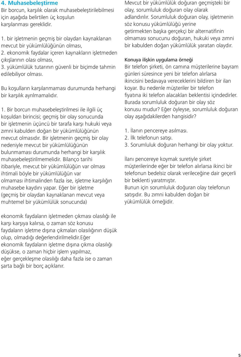 yükümlülük tutarının güvenli bir biçimde tahmin edilebiliyor olması. Bu koşulların karşılanmaması durumunda herhangi bir karşılık ayrılmamalıdır. 1.