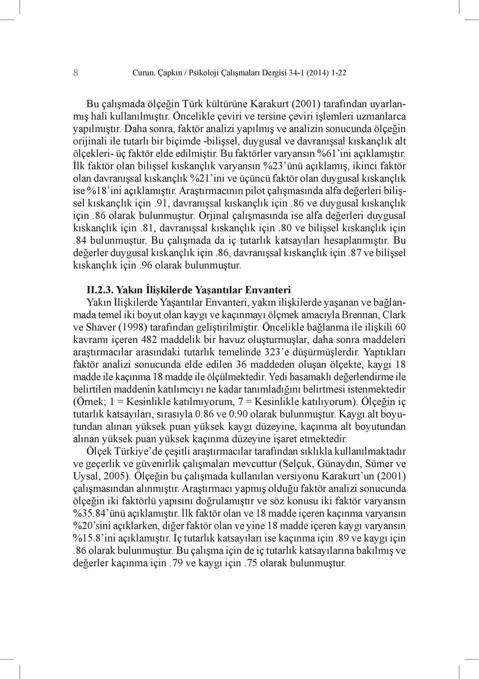 Daha sonra, faktör analizi yapılmış ve analizin sonucunda ölçeğin orijinali ile tutarlı bir biçimde -bilişsel, duygusal ve davranışsal kıskançlık alt ölçekleri- üç faktör elde edilmiştir.