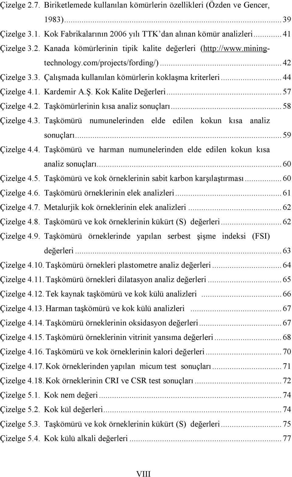 .. 58 Çizelge 4.3. Taşkömürü numunelerinden elde edilen kokun kısa analiz sonuçları... 59 Çizelge 4.4. Taşkömürü ve harman numunelerinden elde edilen kokun kısa analiz sonuçları... 60 Çizelge 4.5. Taşkömürü ve kok örneklerinin sabit karbon karşılaştırması.