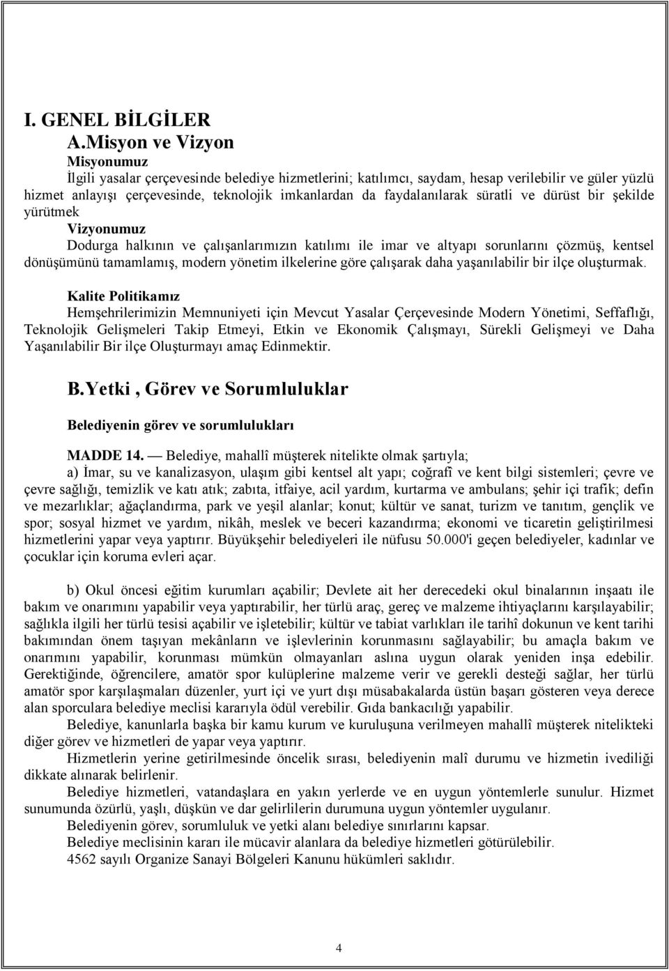 faydalanılarak süratli ve dürüst bir şekilde yürütmek Vizyonumuz Dodurga halkının ve çalışanlarımızın katılımı ile imar ve altyapı sorunlarını çözmüş, kentsel dönüşümünü tamamlamış, modern yönetim