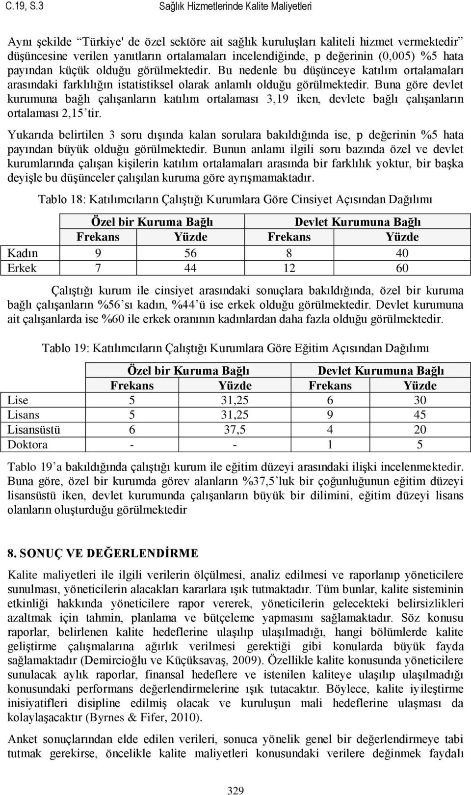 değerinin (0,005) %5 hata payından küçük olduğu görülmektedir. Bu nedenle bu düģünceye katılım ortalamaları arasındaki farklılığın istatistiksel olarak anlamlı olduğu görülmektedir.