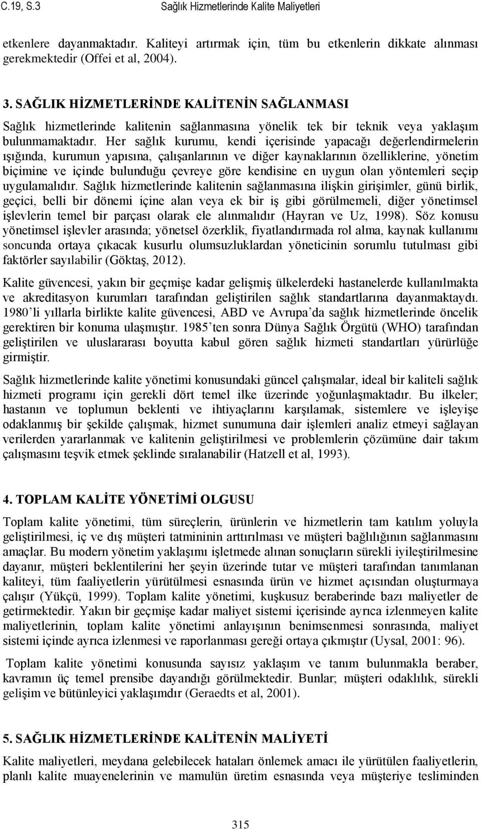 Her sağlık kurumu, kendi içerisinde yapacağı değerlendirmelerin ıģığında, kurumun yapısına, çalıģanlarının ve diğer kaynaklarının özelliklerine, yönetim biçimine ve içinde bulunduğu çevreye göre