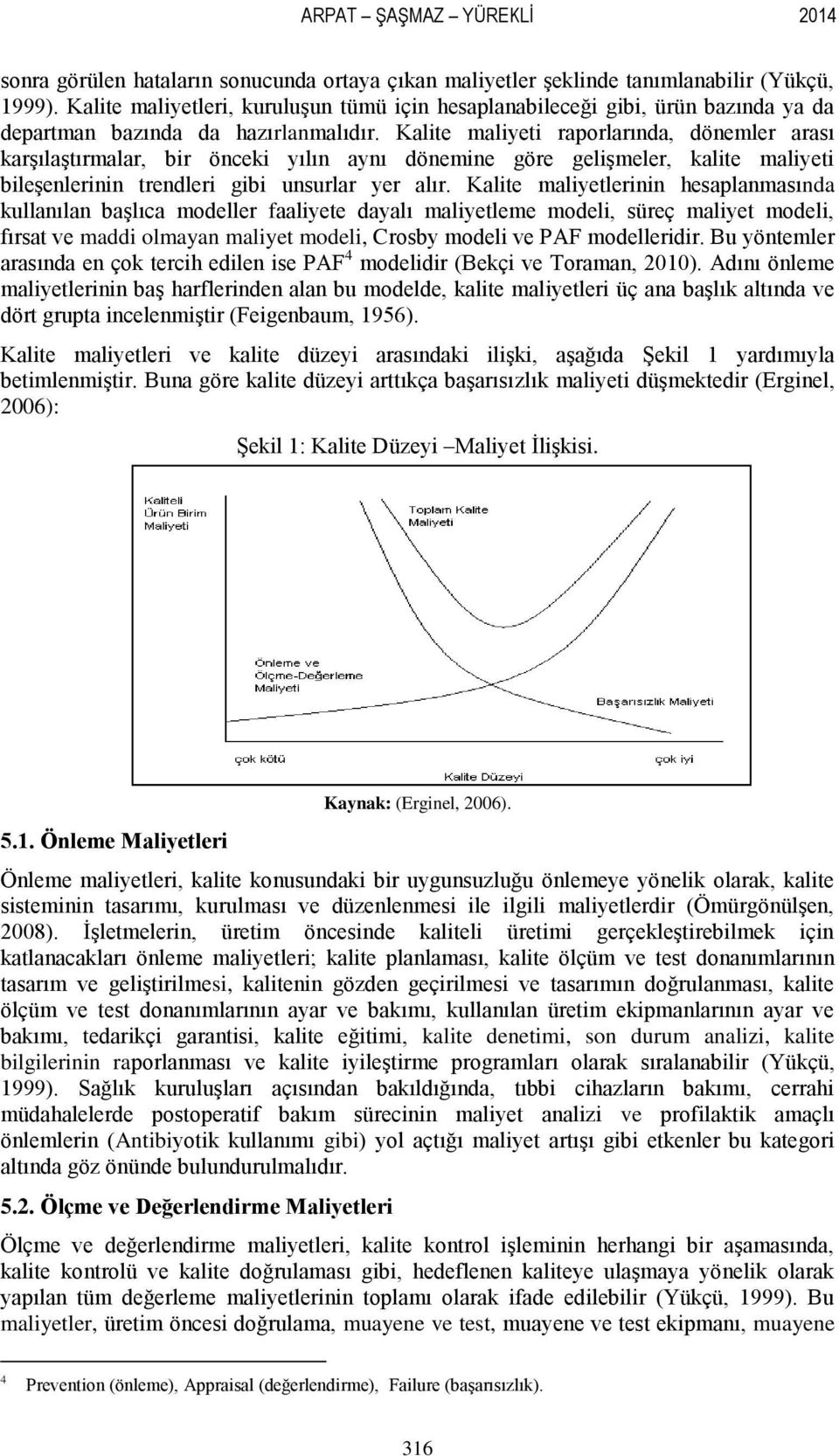 Kalite maliyeti raporlarında, dönemler arası karģılaģtırmalar, bir önceki yılın aynı dönemine göre geliģmeler, kalite maliyeti bileģenlerinin trendleri gibi unsurlar yer alır.