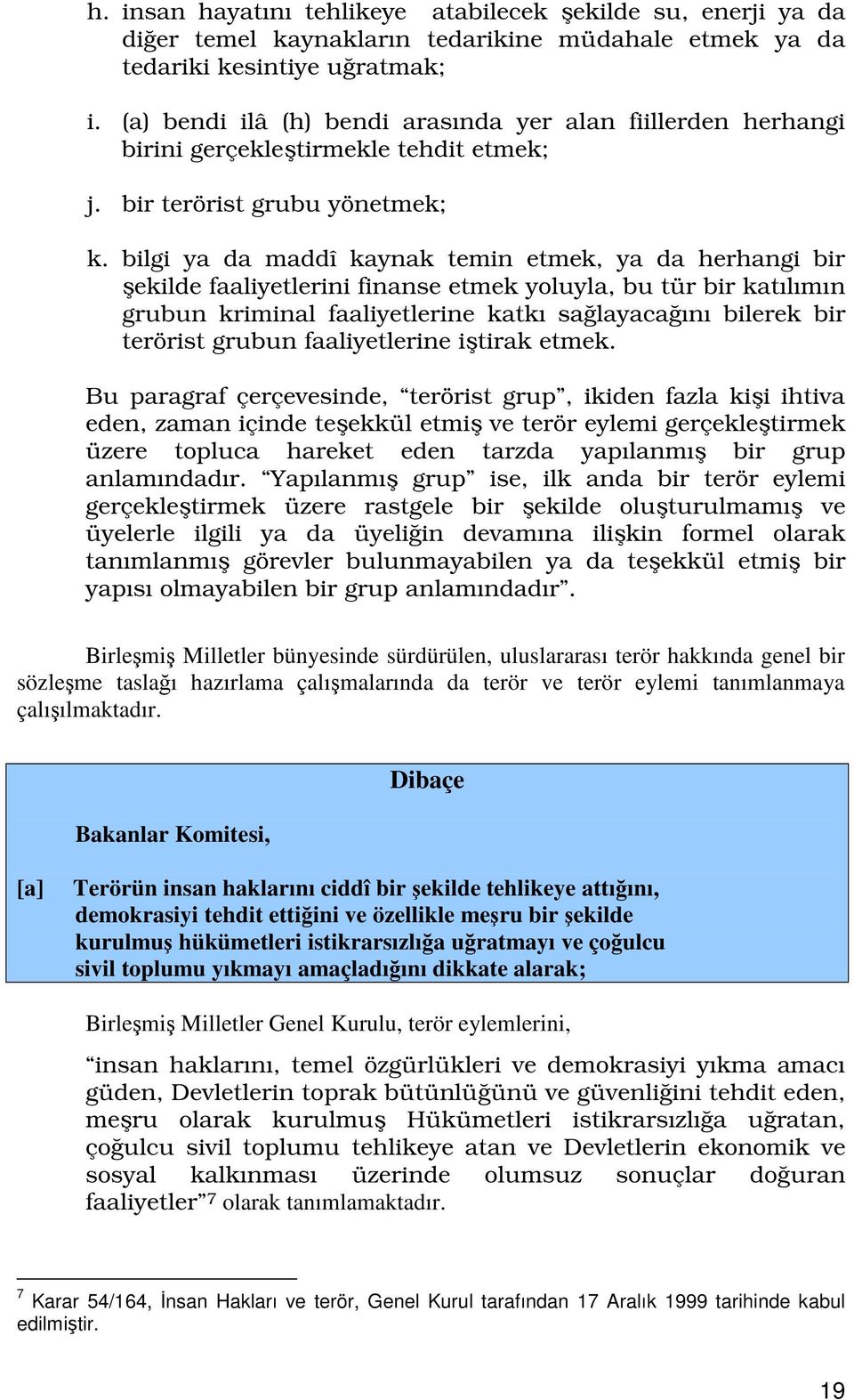 bilgi ya da maddî kaynak temin etmek, ya da herhangi bir ekilde faaliyetlerini finanse etmek yoluyla, bu tür bir katılımın grubun kriminal faaliyetlerine katkı salayacaını bilerek bir terörist grubun