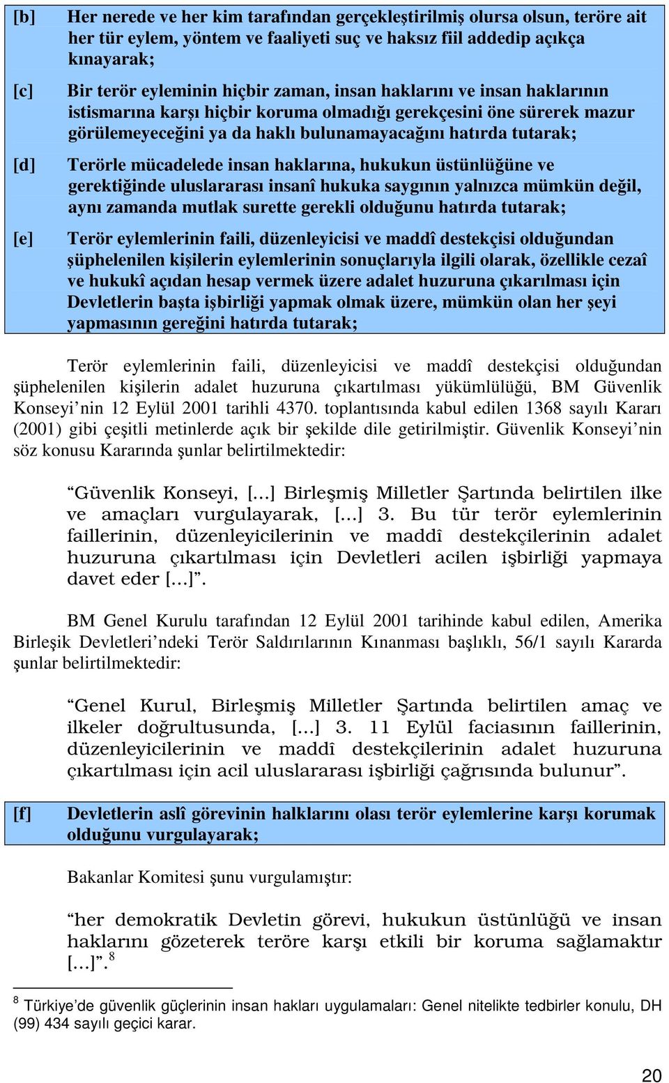 haklarına, hukukun üstünlüüne ve gerektiinde uluslararası insanî hukuka saygının yalnızca mümkün deil, aynı zamanda mutlak surette gerekli olduunu hatırda tutarak; Terör eylemlerinin faili,