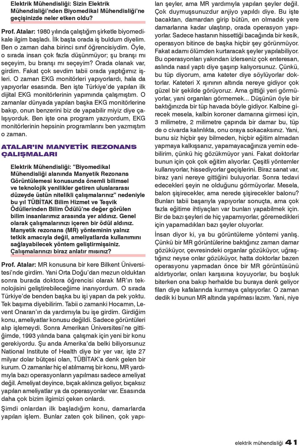 Fakat çok sevdim tabii orada yaptığımız işleri. O zaman EKG monitörleri yapıyorlardı, hala da yapıyorlar esasında. Ben işte Türkiye de yapılan ilk dijital EKG monitörlerinin yapımında çalışmıştım.