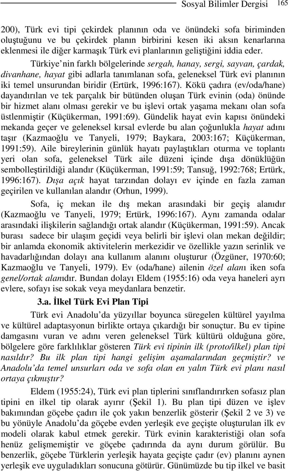 Türkiye nin farklı bölgelerinde sergah, hanay, sergi, sayvan, çardak, divanhane, hayat gibi adlarla tanımlanan sofa, geleneksel Türk evi planının iki temel unsurundan biridir (Ertürk, 1996:167).