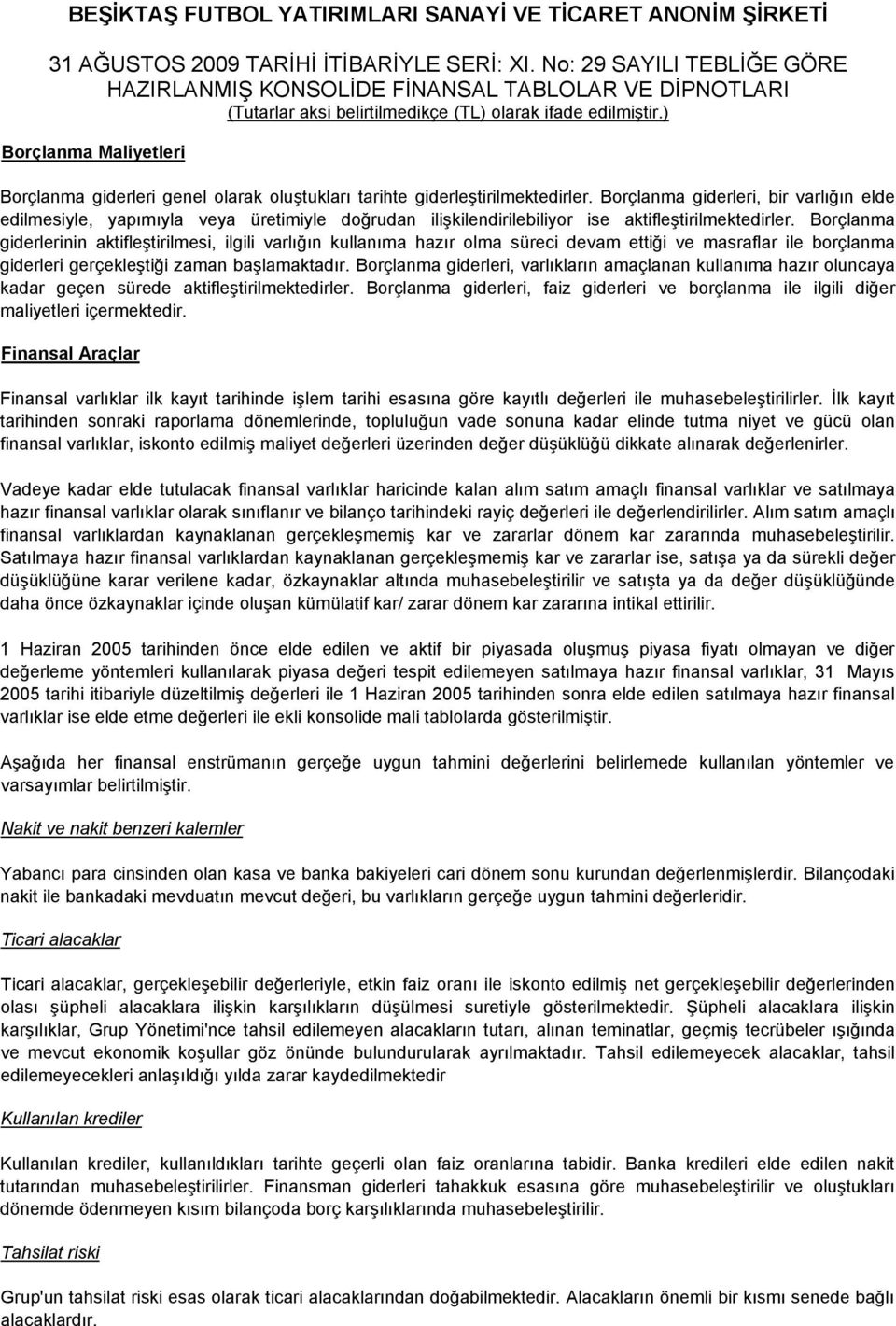 Borçlanma giderlerinin aktifleştirilmesi, ilgili varlığın kullanıma hazır olma süreci devam ettiği ve masraflar ile borçlanma giderleri gerçekleştiği zaman başlamaktadır.