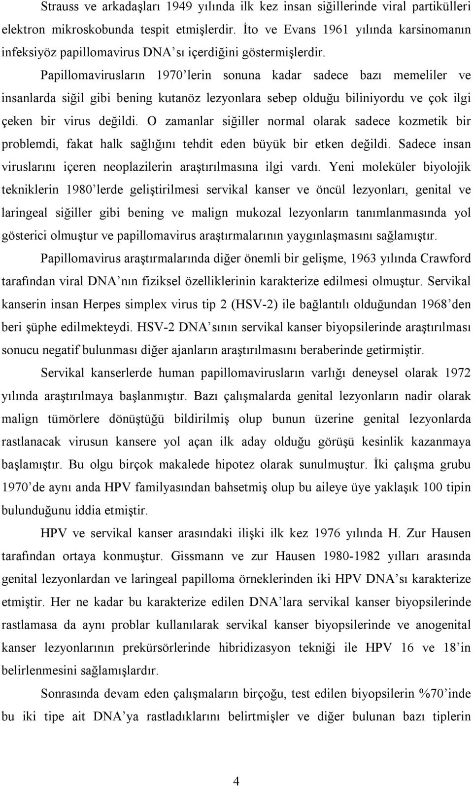 Papillomavirusların 1970 lerin sonuna kadar sadece bazı memeliler ve insanlarda siğil gibi bening kutanöz lezyonlara sebep olduğu biliniyordu ve çok ilgi çeken bir virus değildi.