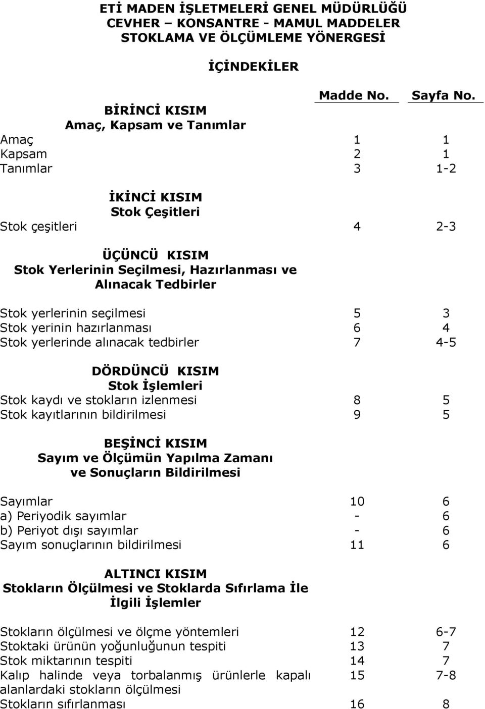 Stok yerlerinin seçilmesi 5 3 Stok yerinin hazırlanması 6 4 Stok yerlerinde alınacak tedbirler 7 4-5 DÖRDÜNCÜ KISIM Stok İşlemleri Stok kaydı ve stokların izlenmesi 8 5 Stok kayıtlarının bildirilmesi