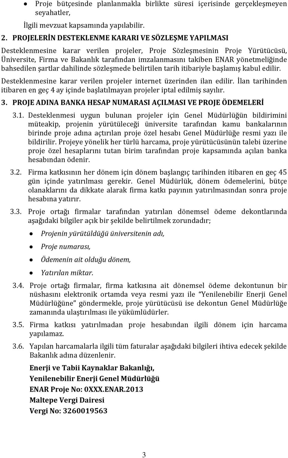 yönetmeliğinde bahsedilen şartlar dahilinde sözleşmede belirtilen tarih itibariyle başlamış kabul edilir. Desteklenmesine karar verilen projeler internet üzerinden ilan edilir.