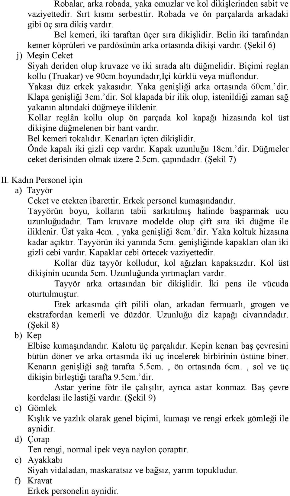 (Şekil 6) j) Meşin Ceket Siyah deriden olup kruvaze ve iki sırada altı düğmelidir. Biçimi reglan kollu (Truakar) ve 90cm.boyundadır,İçi kürklü veya müflondur. Yakası düz erkek yakasıdır.