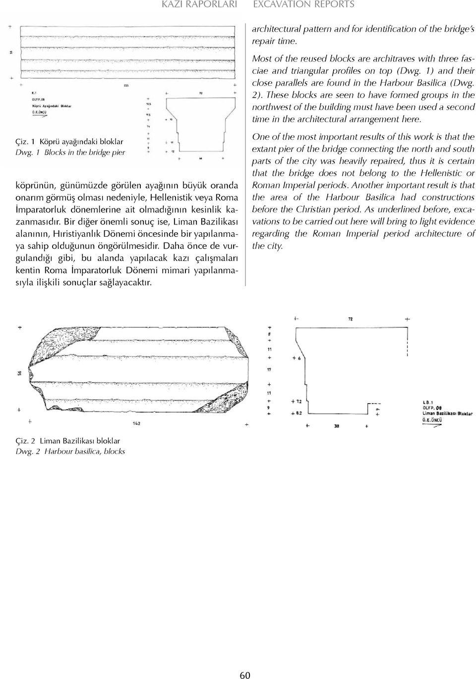 These blocks are seen to have formed groups in the northwest of the building must have been used a second time in the architectural arrangement here. Çiz. 1 Köprü ayağındaki bloklar Dwg.