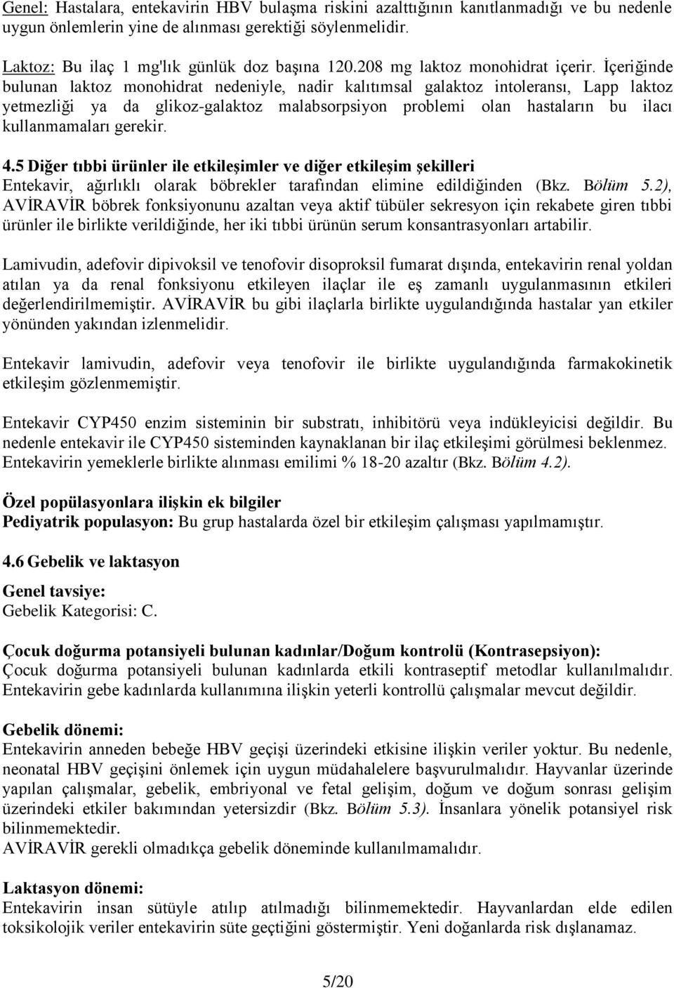 İçeriğinde bulunan laktoz monohidrat nedeniyle, nadir kalıtımsal galaktoz intoleransı, Lapp laktoz yetmezliği ya da glikoz-galaktoz malabsorpsiyon problemi olan hastaların bu ilacı kullanmamaları