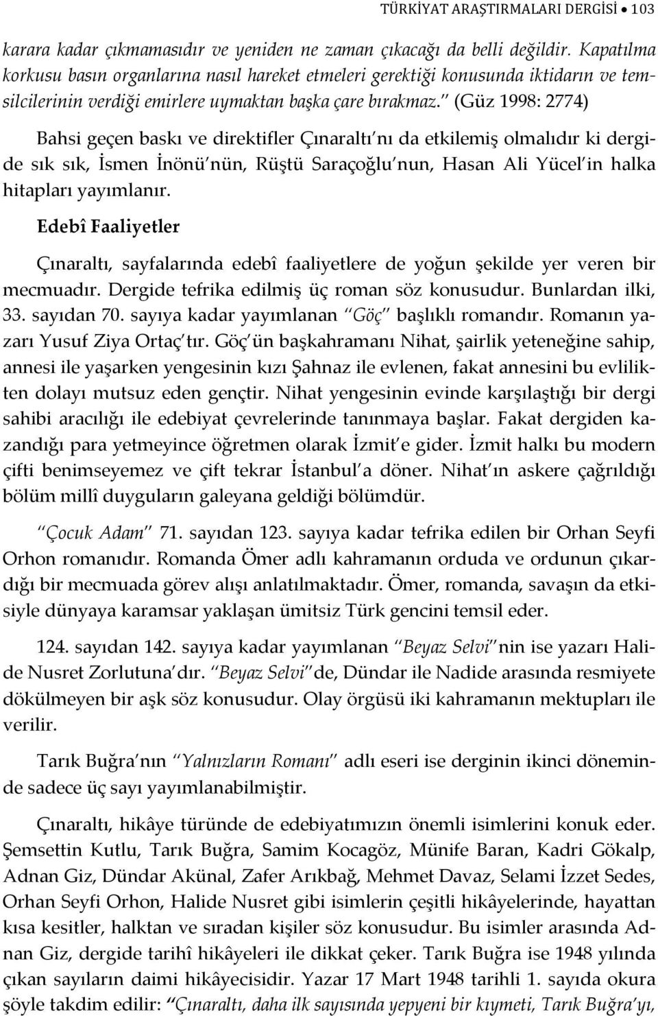 (Güz 1998: 2774) Bahsi geçen baskı ve direktifler Çınaraltı nı da etkilemiş olmalıdır ki dergide sık sık, İsmen İnönü nün, Rüştü Saraçoğlu nun, Hasan Ali Yücel in halka hitapları yayımlanır.