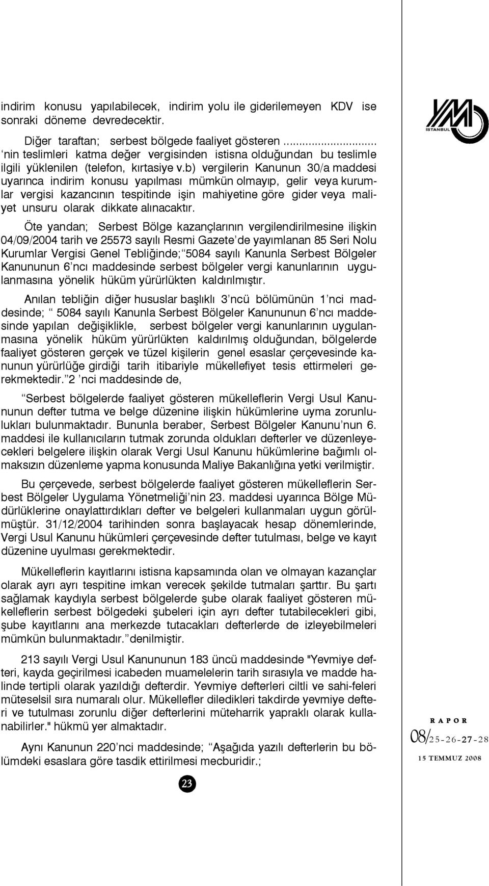 b) vergilerin Kanunun 30/a maddesi uyarınca indirim konusu yapılması mümkün olmayıp, gelir veya kurumlar vergisi kazancının tespitinde işin mahiyetine göre gider veya maliyet unsuru olarak dikkate