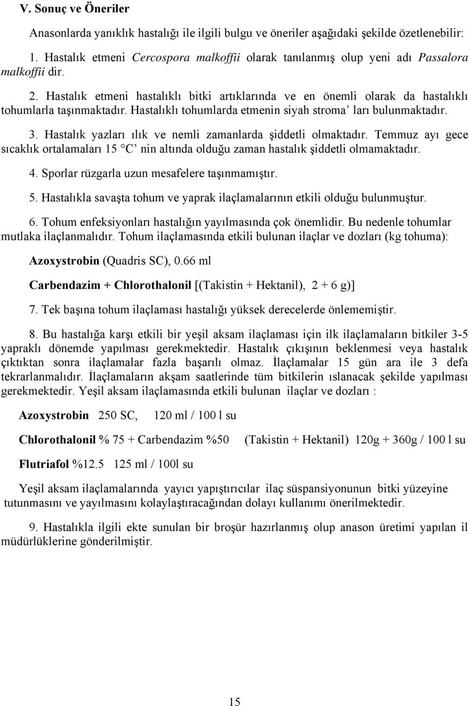 Hastalık etmeni hastalıklı bitki artıklarında ve en önemli olarak da hastalıklı tohumlarla taşınmaktadır. Hastalıklı tohumlarda etmenin siyah stroma ları bulunmaktadır. 3.