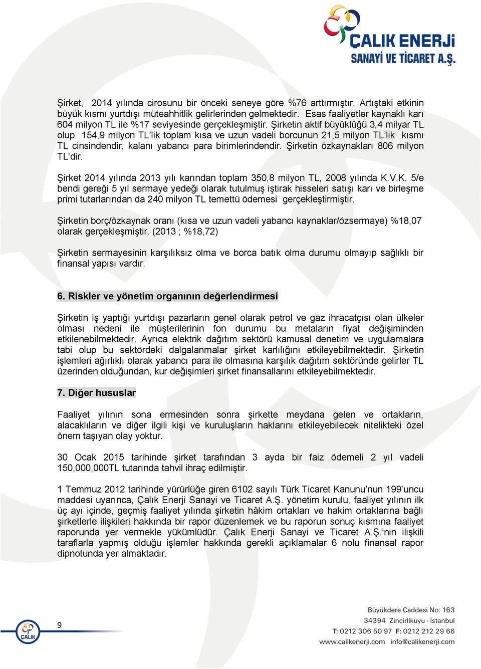 Şirketin aktif büyüklüğü 3,4 milyar TL olup 154,9 milyon TL lik toplam kısa ve uzun vadeli borcunun 21,5 milyon TL lik kısmı TL cinsindendir, kalanı yabancı para birimlerindendir.