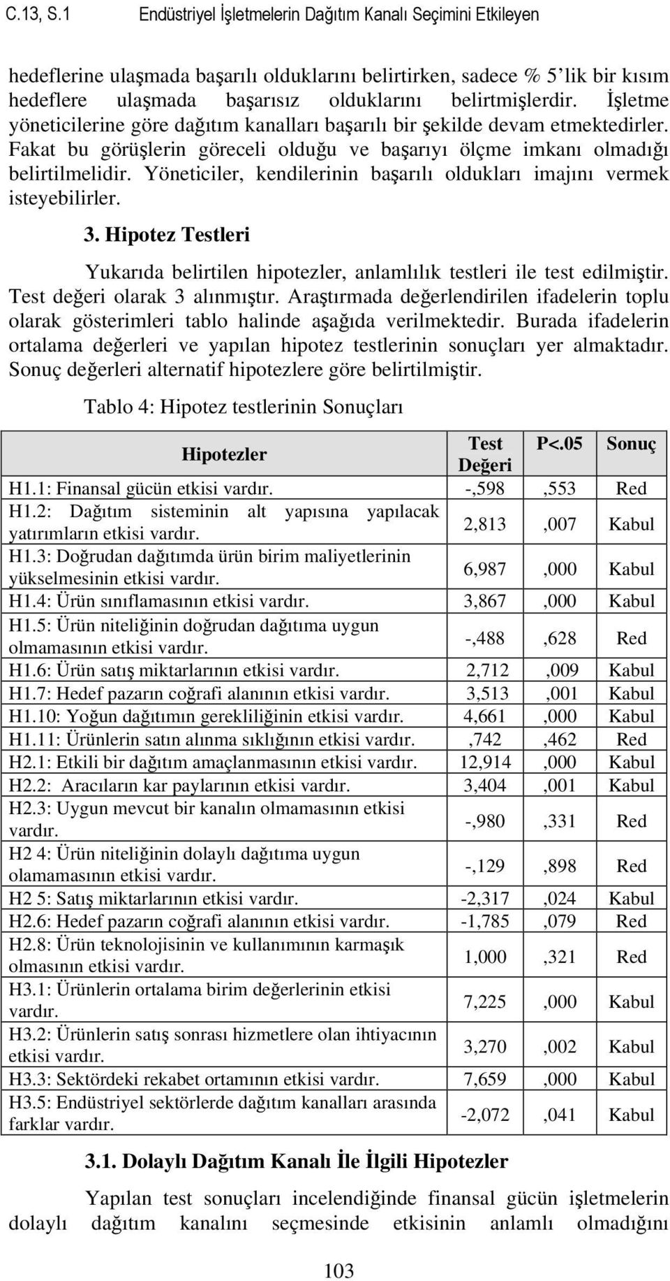 İşletme yöneticilerine göre dağıtım kanalları başarılı bir şekilde devam etmektedirler. Fakat bu görüşlerin göreceli olduğu ve başarıyı ölçme imkanı olmadığı belirtilmelidir.