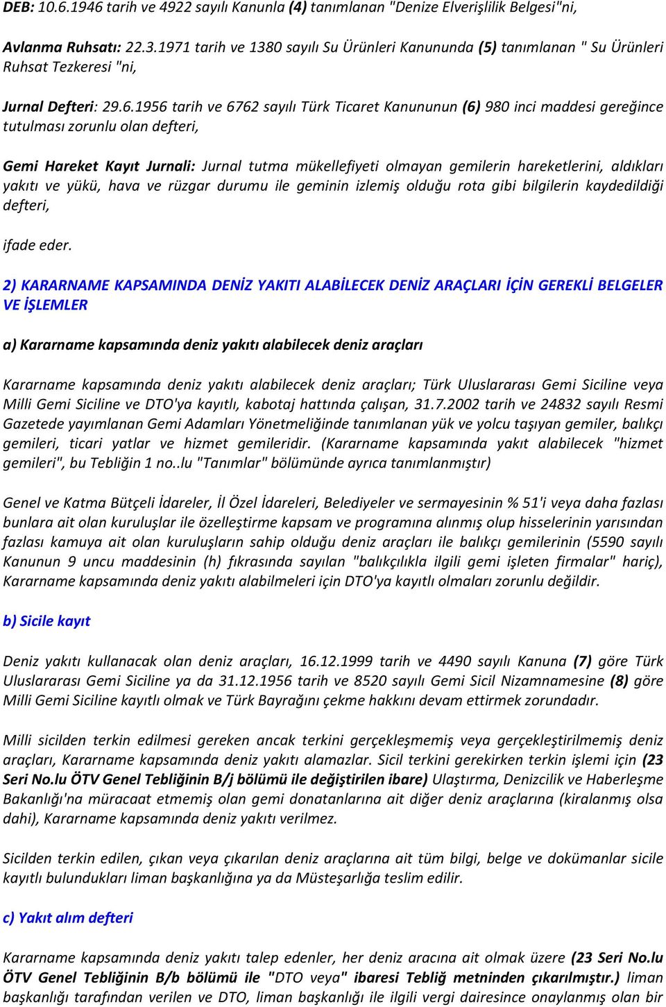 1956 tarih ve 6762 sayılı Türk Ticaret Kanununun (6) 980 inci maddesi gereğince tutulması zorunlu olan defteri, Gemi Hareket Kayıt Jurnali: Jurnal tutma mükellefiyeti olmayan gemilerin hareketlerini,