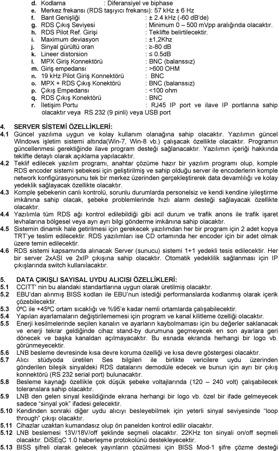 Lineer distorsion : 0.5dB l. MPX Giriş Konnektörü : BNC (balanssız) m. Giriş empedansı : >600 OHM n. 19 khz Pilot Giriş Konnektörü : BNC o. MPX + RDS Çıkış Konektörü : BNC (balanssız) p.