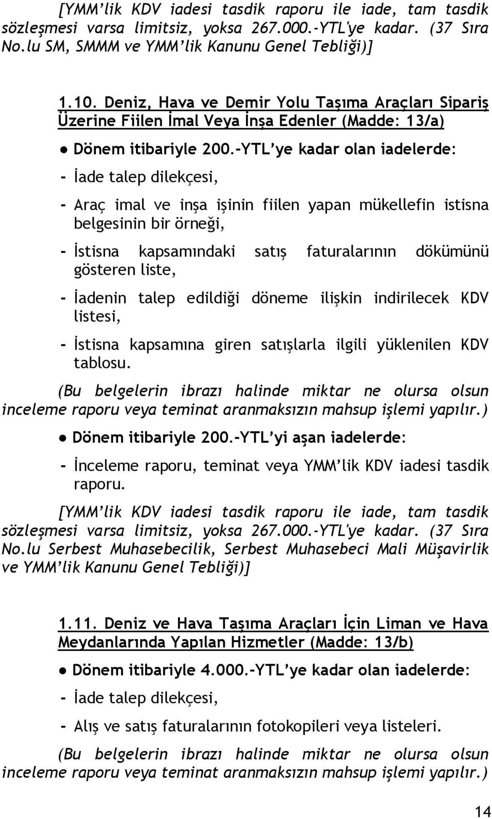 -YTL ye kadar olan iadelerde: - Araç imal ve inşa işinin fiilen yapan mükellefin istisna belgesinin bir örneği, - İstisna kapsamındaki satış faturalarının dökümünü gösteren liste, - İadenin talep