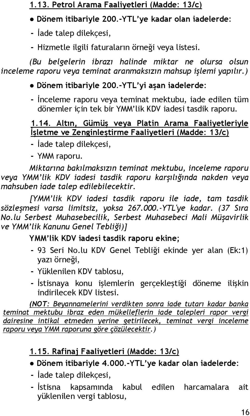 -YTL yi aşan iadelerde: - İnceleme raporu veya teminat mektubu, iade edilen tüm dönemler için tek bir YMM lik KDV iadesi tasdik raporu. 1.14.