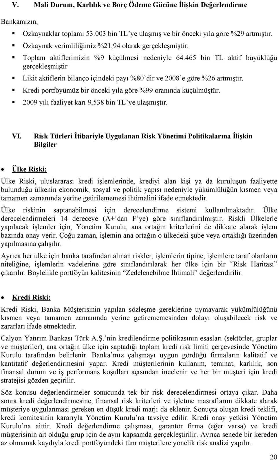 465 bin TL aktif büyüklüğü gerçekleşmiştir Likit aktiflerin bilanço içindeki payı %80 dir ve 2008 e göre %26 artmıştır. Kredi portföyümüz bir önceki yıla göre %99 oranında küçülmüştür.