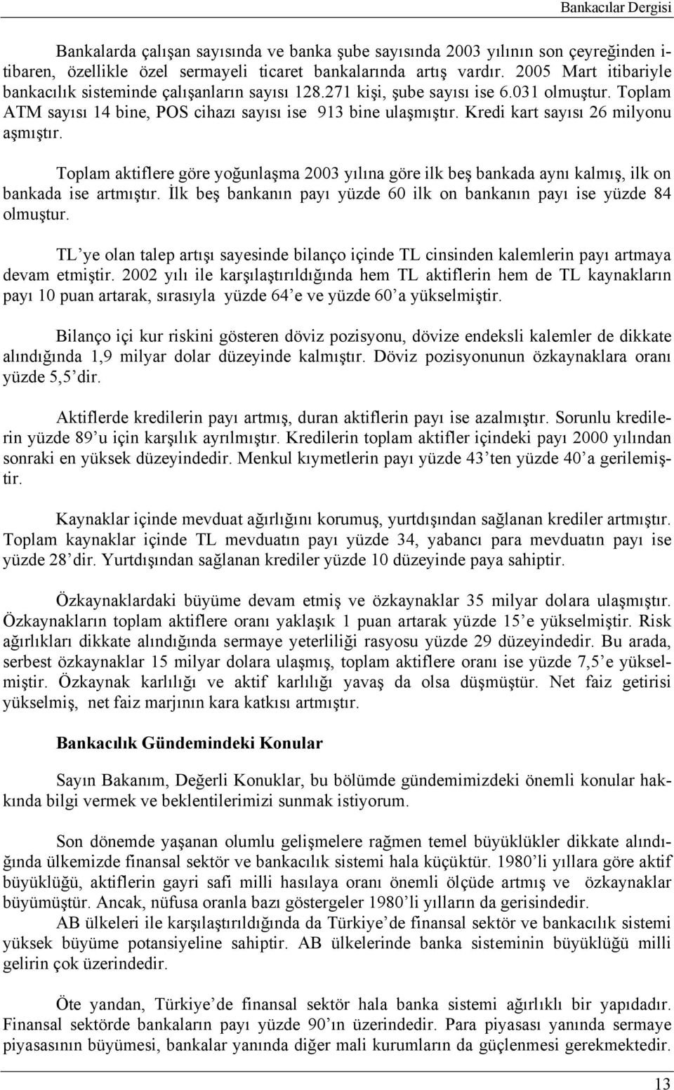 Kredi kart sayısı 26 milyonu aşmıştır. Toplam aktiflere göre yoğunlaşma 2003 yılına göre ilk beş bankada aynı kalmış, ilk on bankada ise artmıştır.