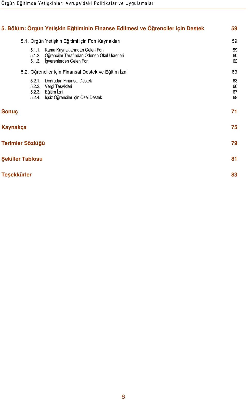 1.2. Öğrenciler Tarafından Ödenen Okul Ücretleri 60 5.1.3. İşverenlerden Gelen Fon 62 5.2. Öğrenciler için Finansal Destek ve Eğitim İzni 63 5.2.1. Doğrudan Finansal Destek 63 5.