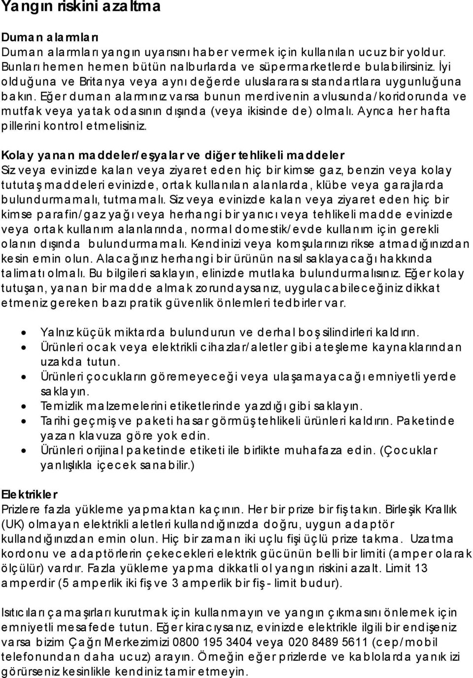 Eğer duman alarmınız varsa bunun merdivenin avlusunda/koridorunda ve mutfak veya yatak odasının dışında (veya ikisinde de) olmalı. Ayrıca her hafta p illerini kontrol etmelisiniz.