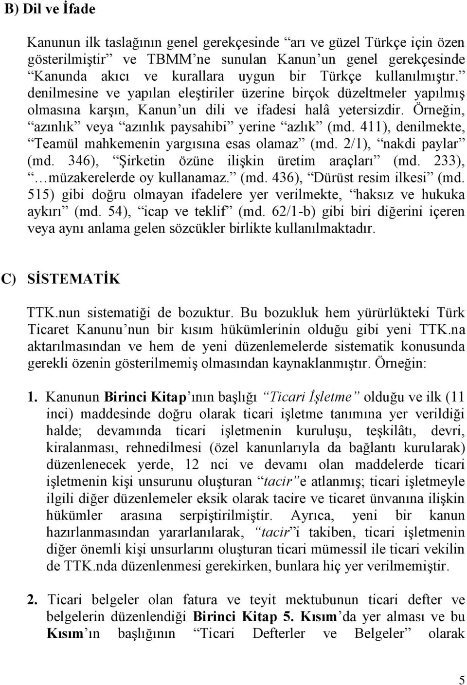 Örneğin, azınlık veya azınlık paysahibi yerine azlık (md. 411), denilmekte, Teamül mahkemenin yargısına esas olamaz (md. 2/1), nakdi paylar (md. 346), Şirketin özüne ilişkin üretim araçları (md.