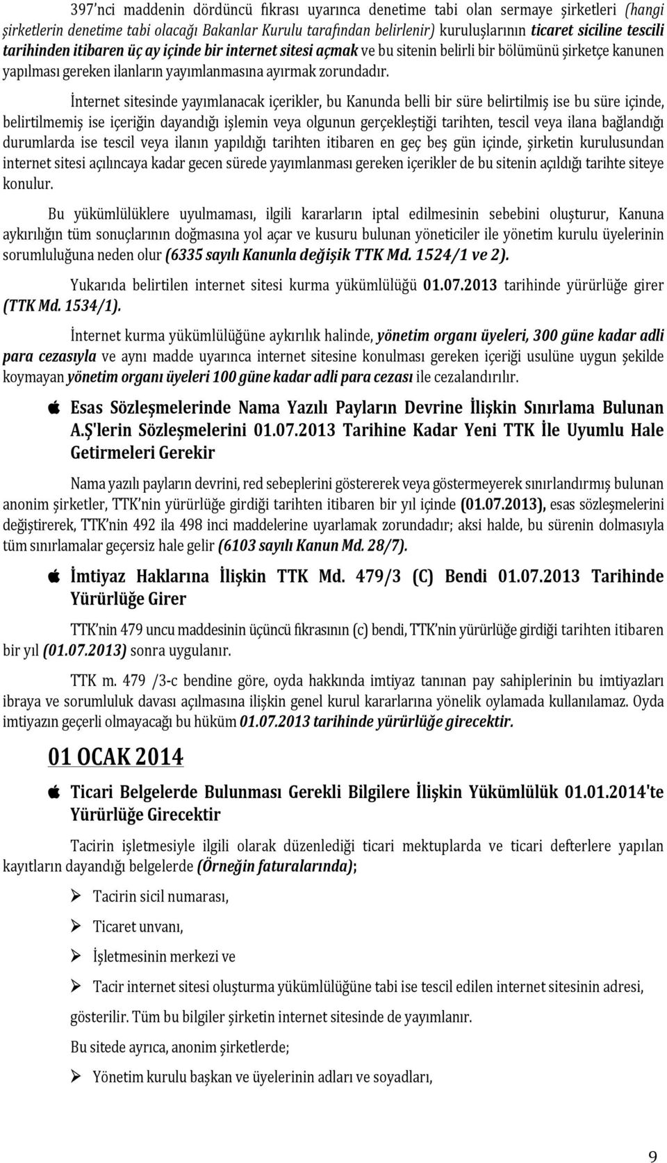 İnternet sitesinde yayımlanacak içerikler, bu Kanunda belli bir süre belirtilmiş ise bu süre içinde, belirtilmemiş ise içeriğin dayandığı işlemin veya olgunun gerçekleştiği tarihten, tescil veya