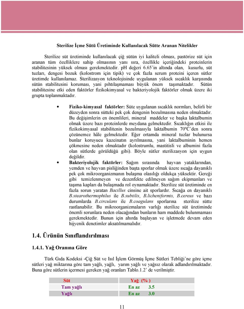 65 in altında olan, kusurlu, süt tuzları, dengesi bozuk (kolostrom için tipik) ve çok fazla serum proteini içeren sütler üretimde kullanılamaz.